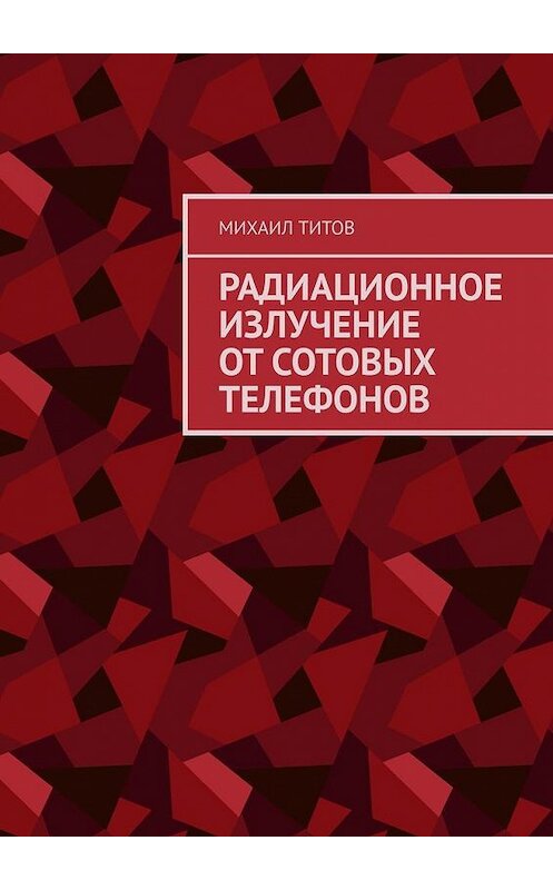 Обложка книги «Радиационное излучение от сотовых телефонов» автора Михаила Титова. ISBN 9785005177407.