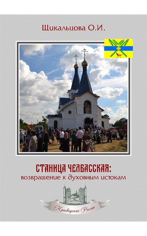 Обложка книги «Станица Челбасская: возвращение к духовным истокам» автора Ольги Щикальцовы издание 2018 года. ISBN 9785906858603.