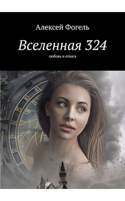 Обложка книги «Вселенная 324. Любовь и отвага» автора Алексей Фогели. ISBN 9785449830586.