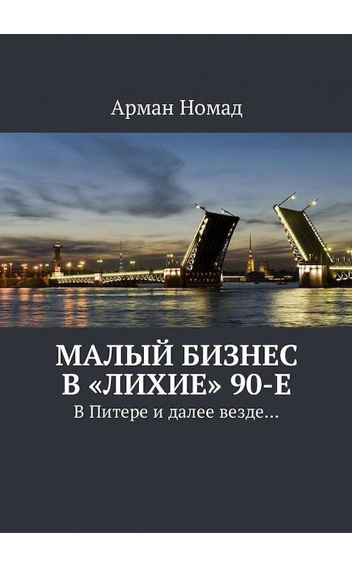 Обложка книги «Малый бизнес в «лихие» 90-е. В Питере и далее везде…» автора Армана Номада. ISBN 9785448589539.