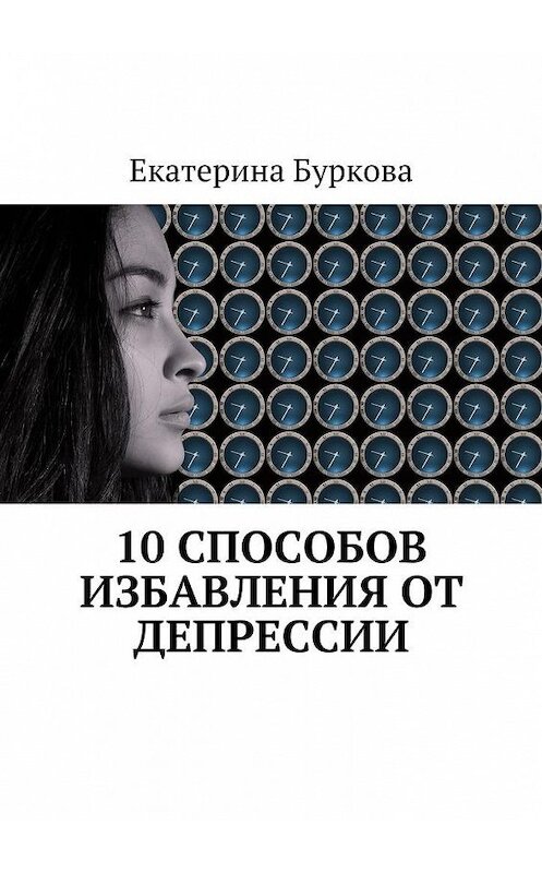 Обложка книги «10 способов избавления от депрессии» автора Екатериной Бурковы. ISBN 9785449083029.