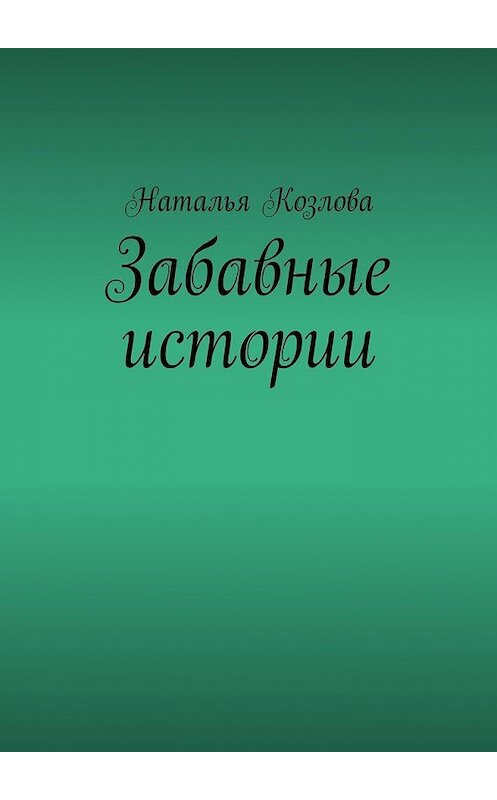 Обложка книги «Забавные истории» автора Натальи Козловы. ISBN 9785449064677.