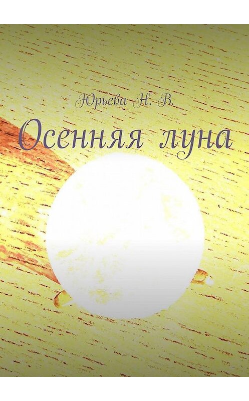 Обложка книги «Осенняя луна» автора Н. Юрьевы. ISBN 9785005165848.