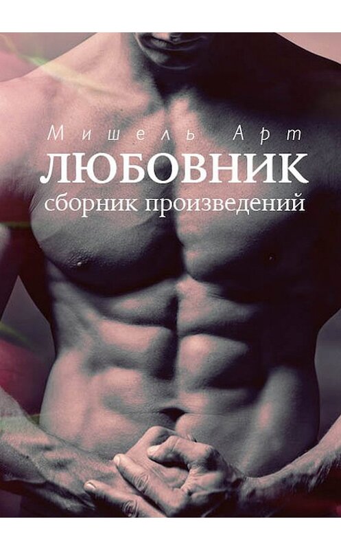 Обложка книги «Любовник (сборник)» автора Мишеля Арта издание 2014 года. ISBN 9785000581377.