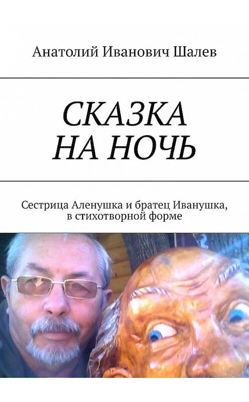 Обложка книги «Сказка на ночь. Сестрица Аленушка и братец Иванушка, в стихотворной форме» автора Анатолия Шалева. ISBN 9785449635563.