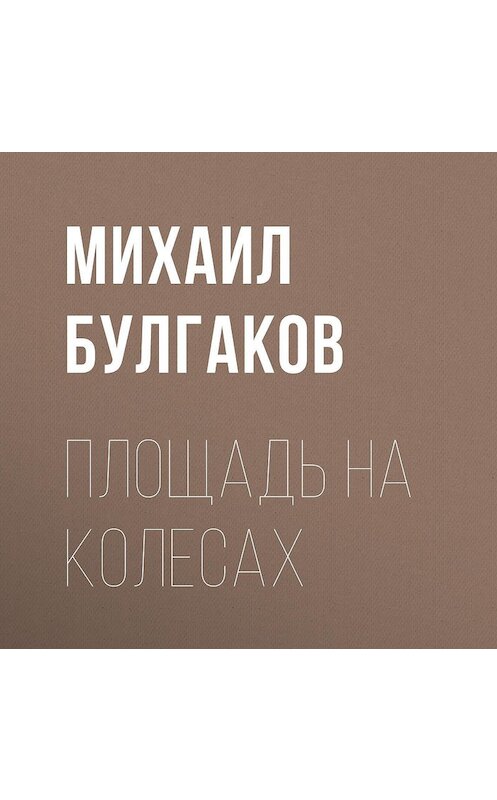 Обложка аудиокниги «Площадь на колесах» автора Михаила Булгакова.