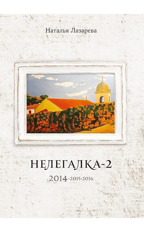 Обложка книги «Нелегалка-2. 2014—2015—2016» автора Натальи Лазаревы. ISBN 9785448354649.