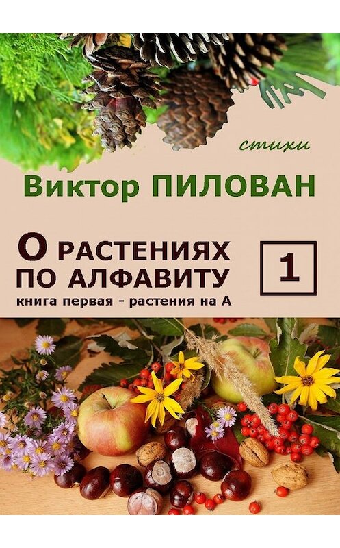 Обложка книги «О растениях по алфавиту. Книга первая. Растения на А» автора Виктора Пилована. ISBN 9785447495244.