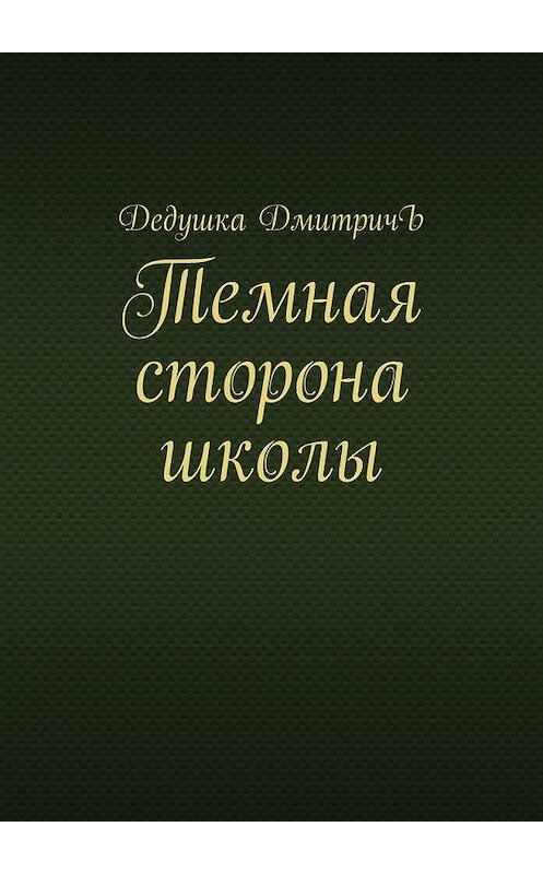 Обложка книги «Темная сторона школы» автора Дедушки Дмитричъ. ISBN 9785449076694.