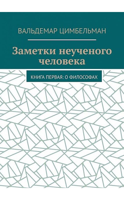 Обложка книги «Заметки неученого человека. Книга первая: О философах» автора Вальдемара Цимбельмана. ISBN 9785005033659.