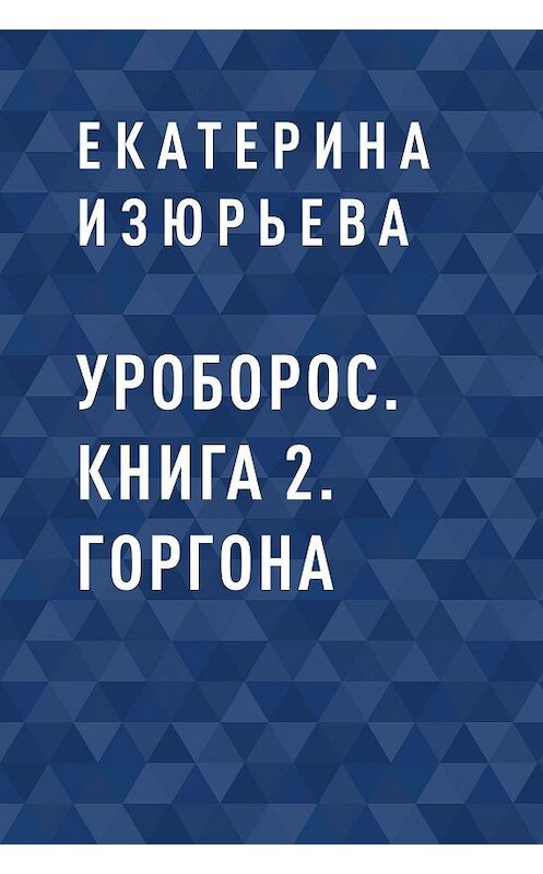 Обложка книги «Уроборос. Книга 2. Горгона» автора Екатериной Изюрьевы.