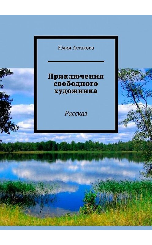 Обложка книги «Приключения свободного художника. Рассказ» автора Юлии Астаховы. ISBN 9785449371423.