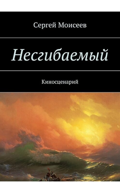 Обложка книги «Несгибаемый. Киносценарий» автора Сергея Моисеева. ISBN 9785448593994.