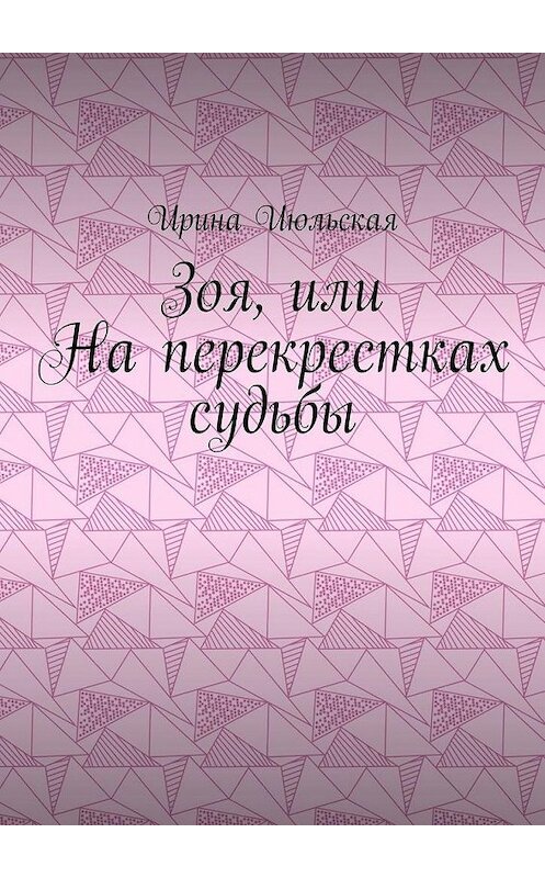 Обложка книги «Зоя, или На перекрестках судьбы» автора Ириной Июльская. ISBN 9785449696687.