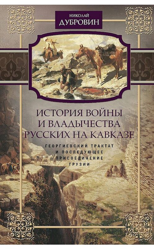 Обложка книги «История войны и владычества русских на Кавказе. Георгиевский трактат и последующее присоединение Грузии. Том 3» автора Николая Дубровина издание 2019 года. ISBN 9785227065933.