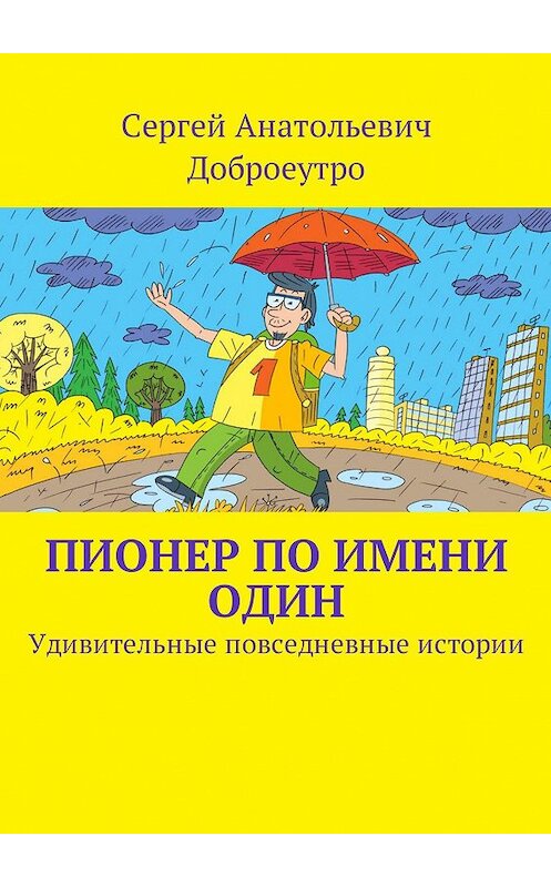 Обложка книги «Пионер по имени Один. Удивительные повседневные истории» автора Сергей Доброеутро. ISBN 9785448581427.