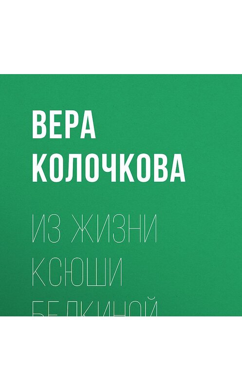 Обложка аудиокниги «Из жизни Ксюши Белкиной» автора Веры Колочковы.