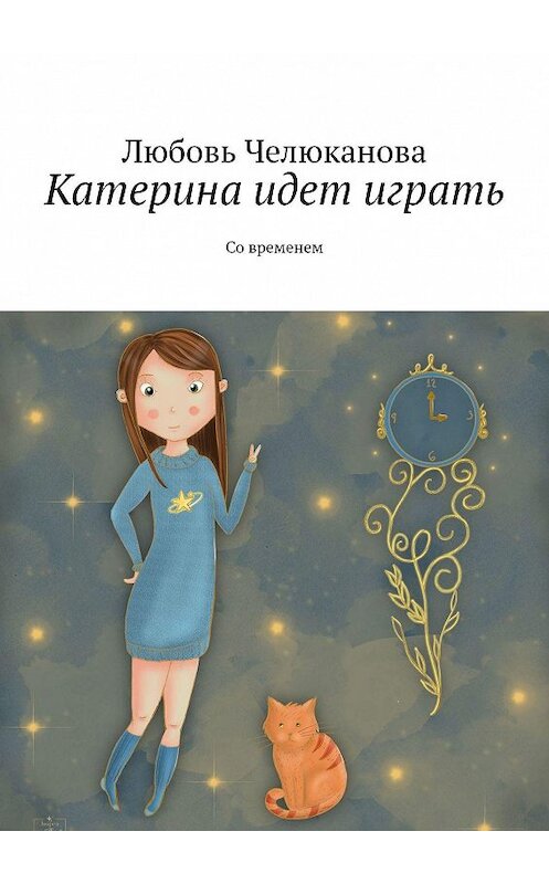 Обложка книги «Катерина идет играть. Со временем» автора Любовь Челюкановы. ISBN 9785448599002.