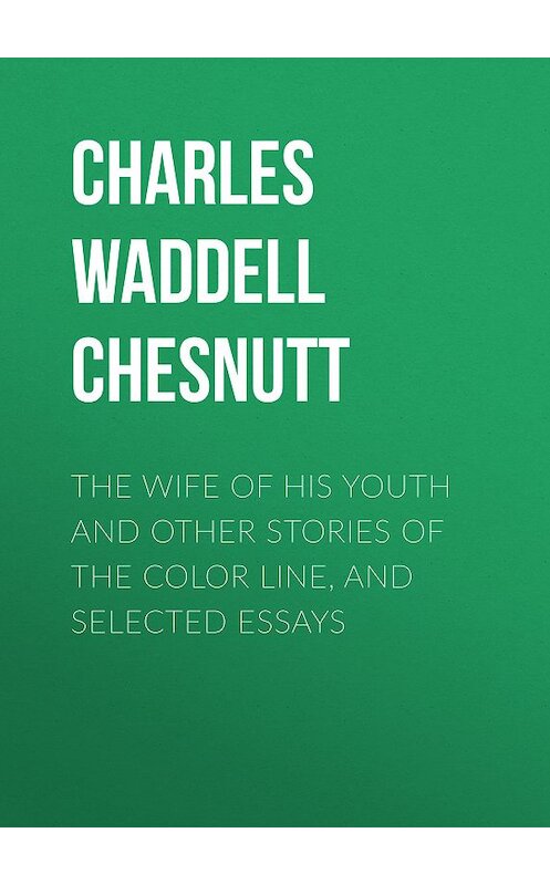 Обложка книги «The Wife of his Youth and Other Stories of the Color Line, and Selected Essays» автора Charles Waddell Chesnutt.