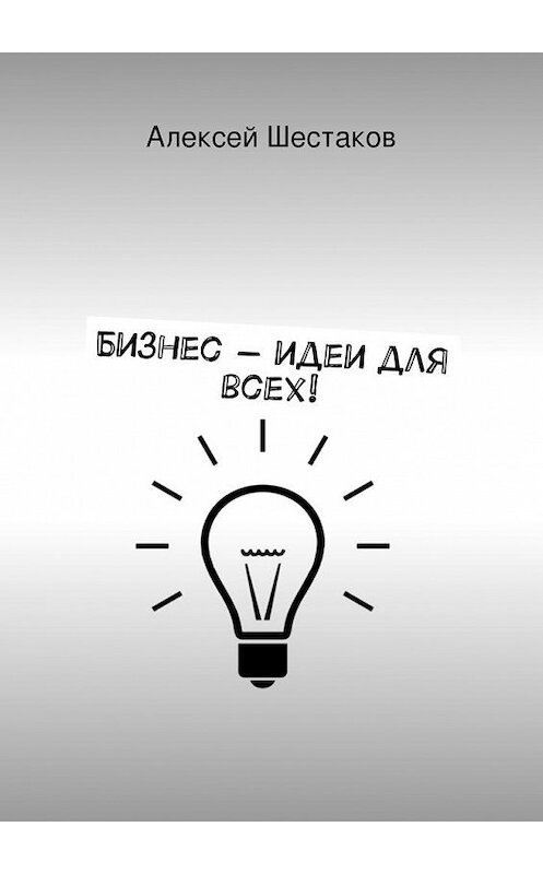Обложка книги «Бизнес-идеи для всех!» автора Алексея Шестакова. ISBN 9785447433826.