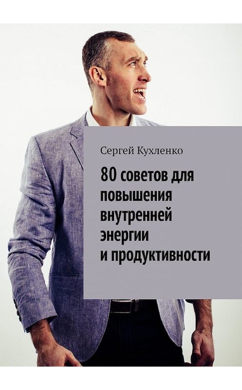 Обложка книги «80 советов для повышения внутренней энергии и продуктивности» автора Сергей Кухленко. ISBN 9785449639202.