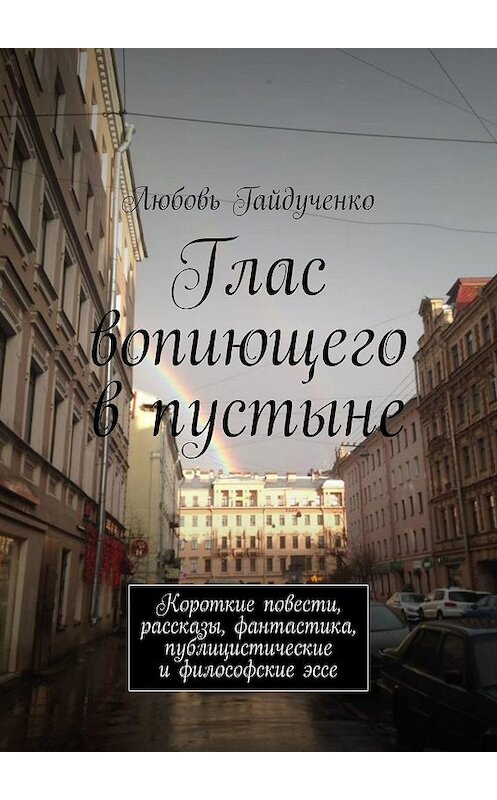 Обложка книги «Глас вопиющего в пустыне. Короткие повести, рассказы, фантастика, публицистические и философские эссе» автора Любовь Гайдученко. ISBN 9785447498382.