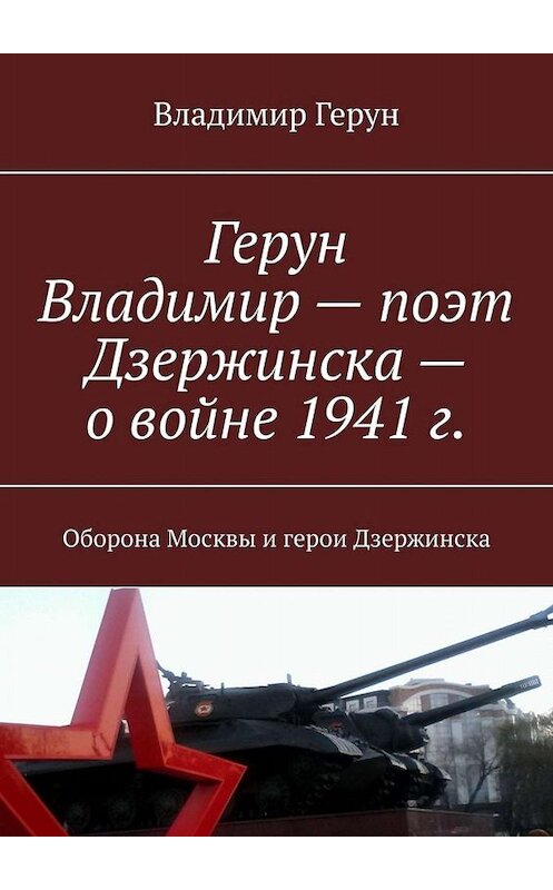 Обложка книги «Герун Владимир – поэт Дзержинска – о войне 1941 г. Оборона Москвы и герои Дзержинска» автора Владимира Геруна. ISBN 9785449697653.