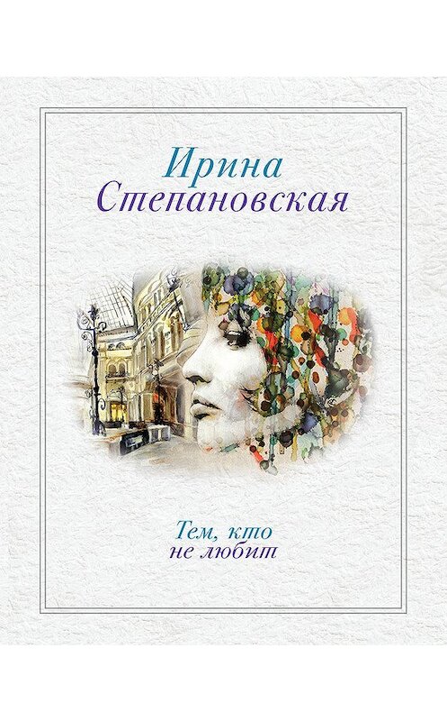 Обложка книги «Тем, кто не любит» автора Ириной Степановская издание 2013 года. ISBN 9785699618989.