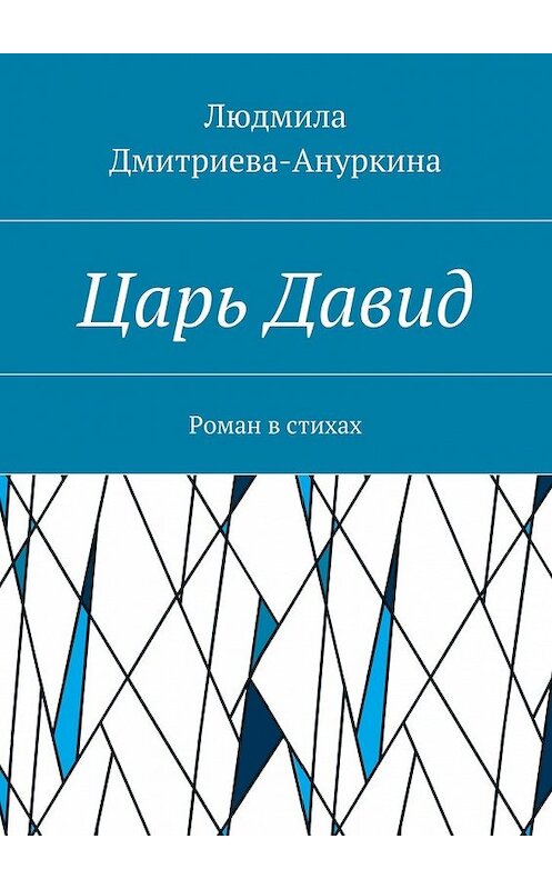 Обложка книги «Царь Давид. Роман в стихах» автора Людмилы Дмитриева-Ануркины. ISBN 9785448353123.