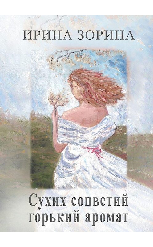 Обложка книги «Сухих соцветий горький аромат» автора Ириной Зорины. ISBN 9785449810670.