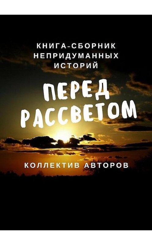 Обложка книги «Перед рассветом. Книга-сборник непридуманных историй» автора . ISBN 9785449302540.