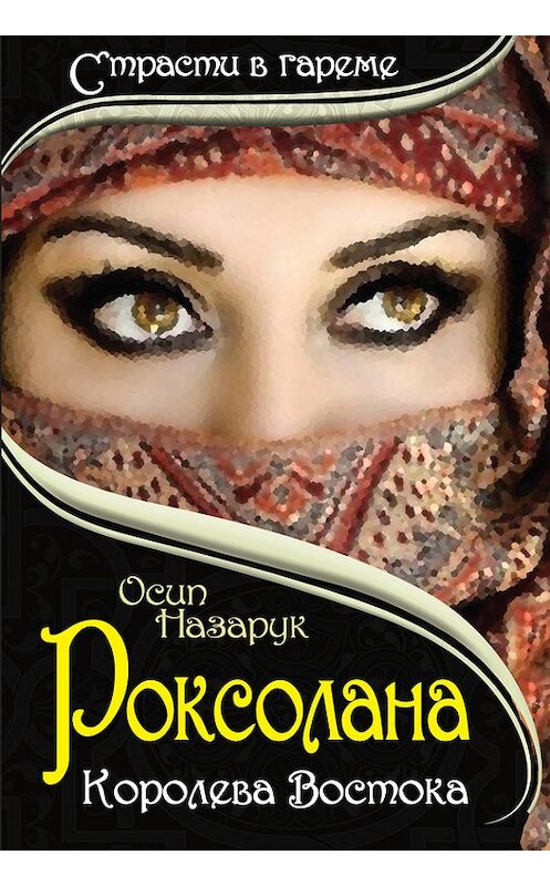 Обложка книги «Роксолана: Королева Востока» автора Осипа Назарука издание 2013 года. ISBN 9785443804262.