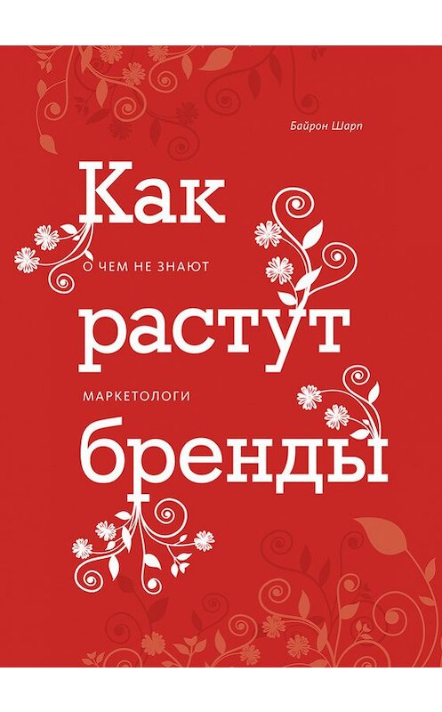 Обложка книги «Как растут бренды. О чем не знают маркетологи» автора Байрона Шарпа издание 2017 года. ISBN 9785001004028.