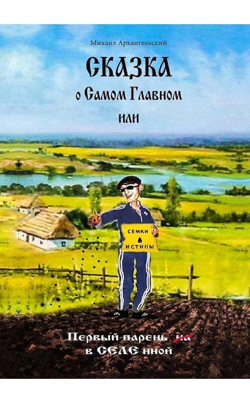 Обложка книги «Сказка о САМОМ Главном, или Первый парень вСЕЛЕнной» автора Михаила Архангельския. ISBN 9785449054302.