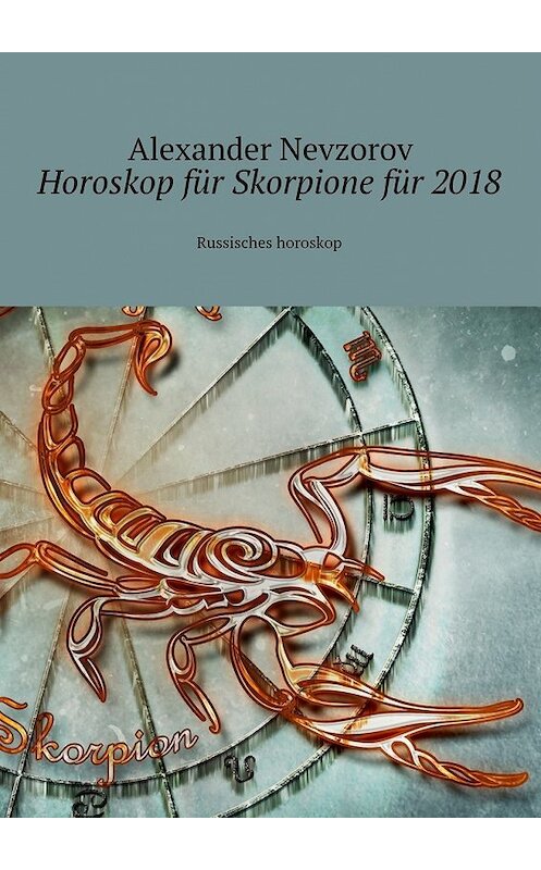 Обложка книги «Horoskop für Skorpione für 2018. Russisches horoskop» автора Александра Невзорова. ISBN 9785448573705.