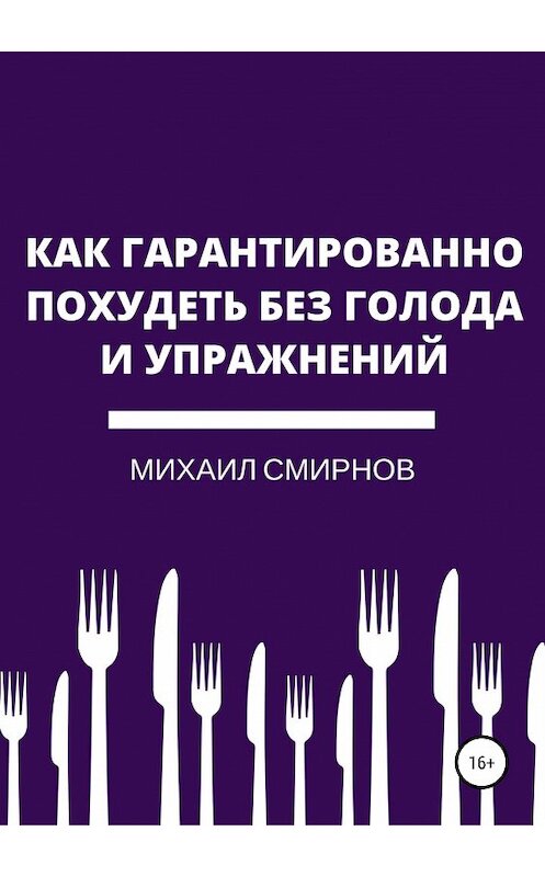 Обложка книги «Как гарантированно похудеть без голода и упражнений» автора Михаила Смирнова издание 2018 года. ISBN 9785532112704.