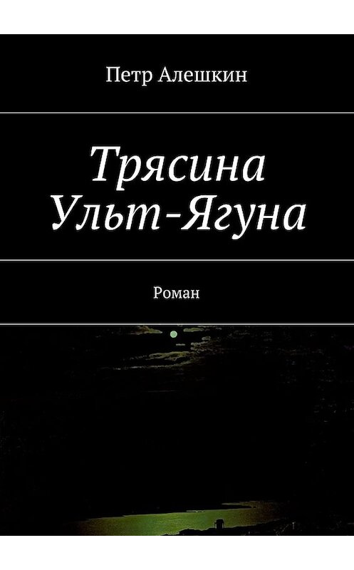 Обложка книги «Трясина Ульт-Ягуна. Роман» автора Петра Алешкина. ISBN 9785448333965.