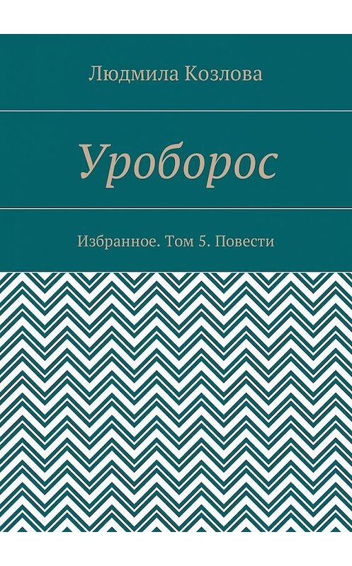 Обложка книги «Уроборос. Избранное. Том 5. Повести» автора Людмилы Козловы. ISBN 9785449030948.