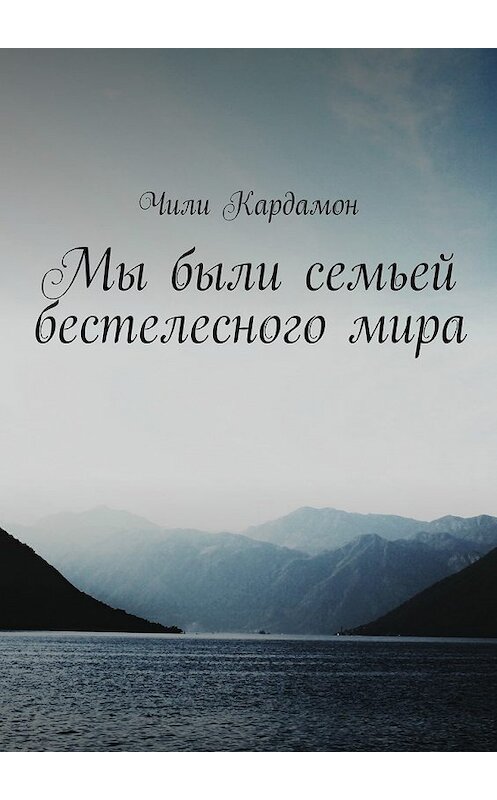 Обложка книги «Мы были семьей бестелесного мира» автора Чили Кардамона. ISBN 9785447444099.