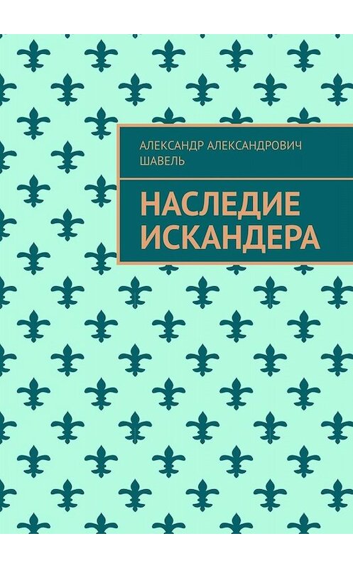 Обложка книги «Наследие Искандера» автора Александр Шавели. ISBN 9785005065803.