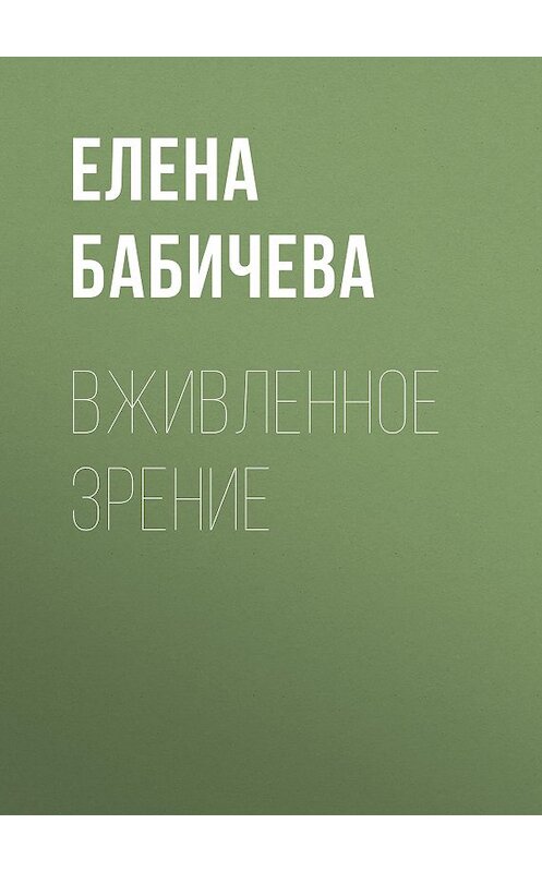 Обложка книги «ВЖИВЛЕННОЕ ЗРЕНИЕ» автора Елены Бабичевы.