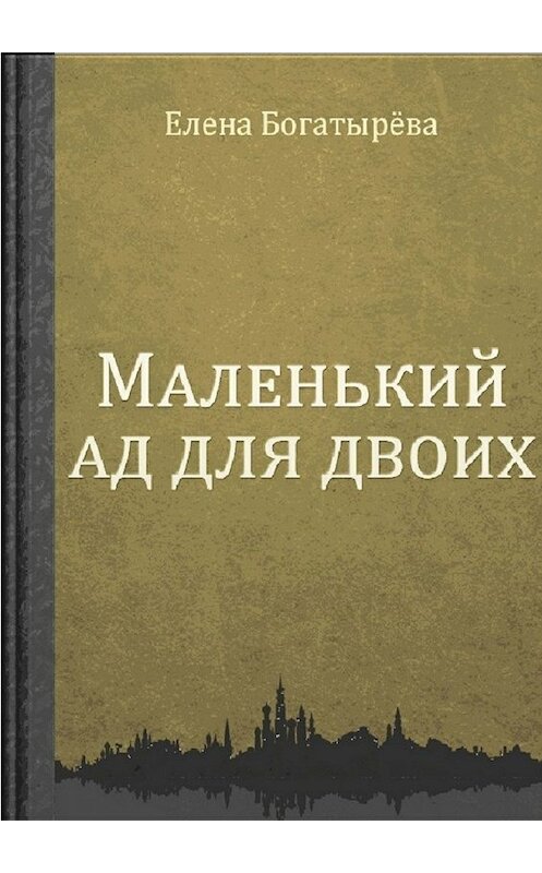 Обложка книги «Маленький ад для двоих» автора Елены Богатырёвы. ISBN 9785448530326.