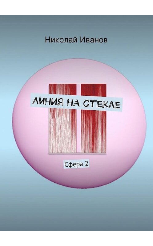 Обложка книги «Линия на стекле. Сфера 2» автора Николая Иванова. ISBN 9785447410971.