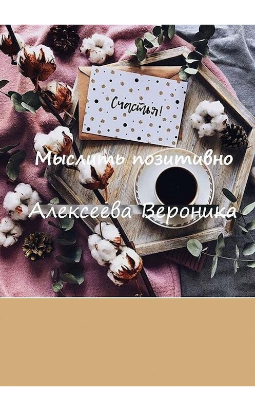 Обложка книги «Мыслить позитивно. Think positive» автора Вероники Алексеевы. ISBN 9785005194022.