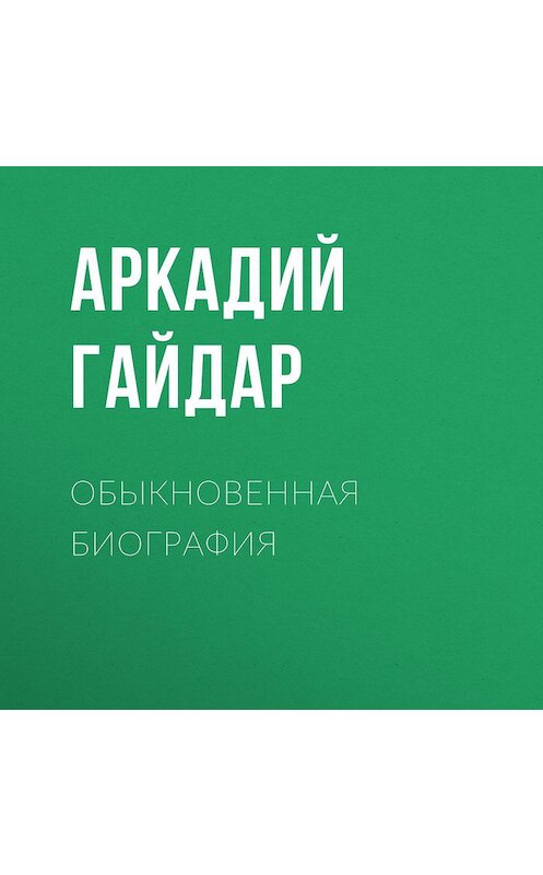 Обложка аудиокниги «Обыкновенная биография» автора Аркадия Гайдара.