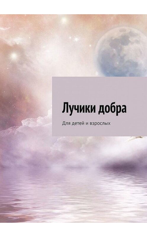 Обложка книги «Лучики добра. Для детей и взрослых» автора Лариси Рогулевы. ISBN 9785005075420.