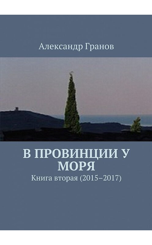 Обложка книги «В провинции у моря. Книга вторая (2015–2017)» автора Александра Гранова. ISBN 9785448554278.