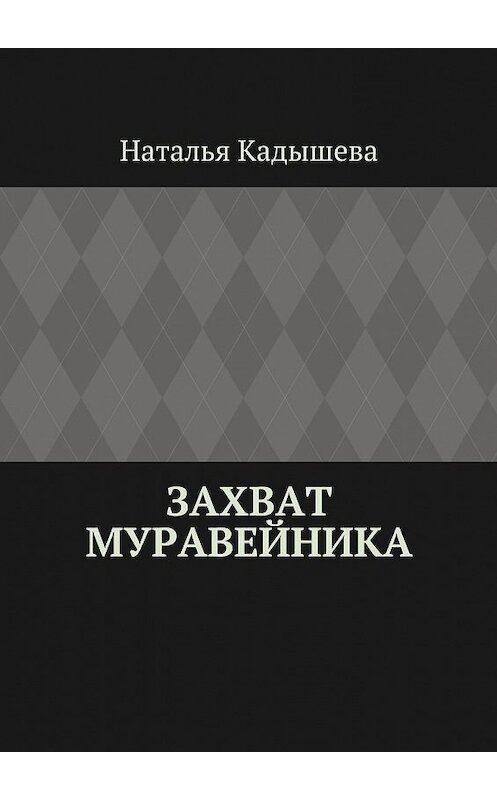 Обложка книги «Захват муравейника» автора Натальи Кадышевы. ISBN 9785448528453.