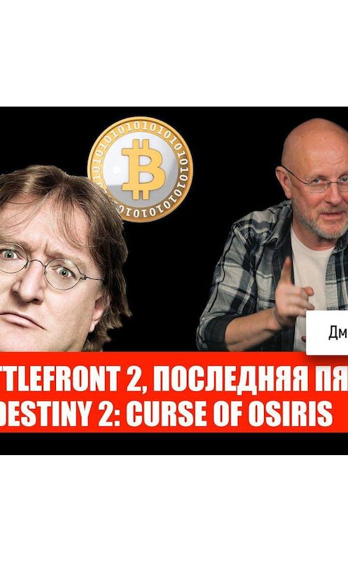 Обложка аудиокниги «Гейб Ньюэлл против биткойнов, Elex, Battlefront 2, Destiny 2: Curse of Osiris» автора Дмитрия Пучкова.