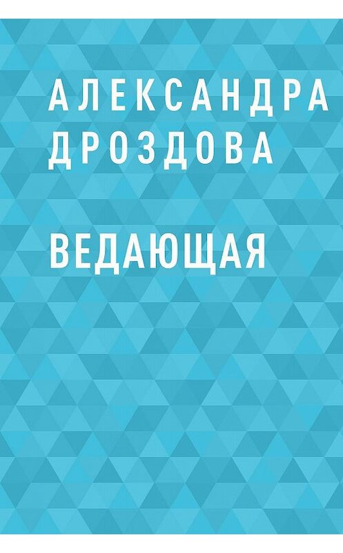 Обложка книги «Ведающая» автора Александры Дроздовы.